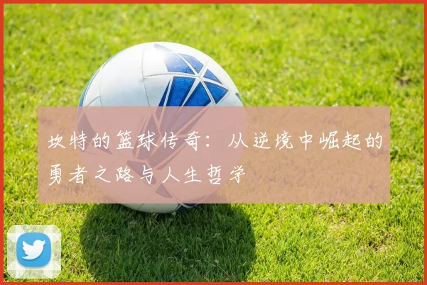 坎特的篮球传奇：从逆境中崛起的勇者之路与人生哲学