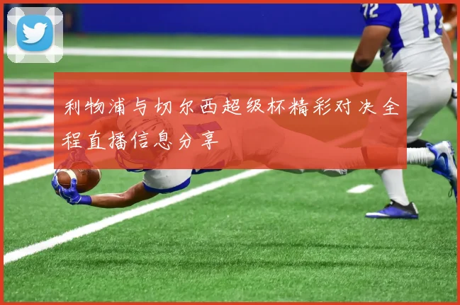 利物浦与切尔西超级杯精彩对决全程直播信息分享