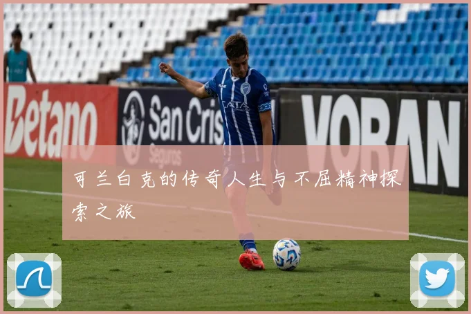 可兰白克的传奇人生与不屈精神探索之旅