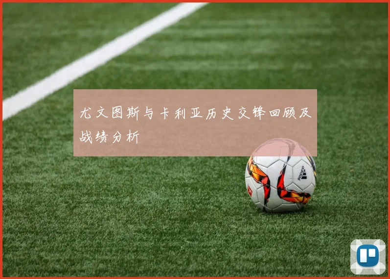 尤文图斯与卡利亚历史交锋回顾及战绩分析