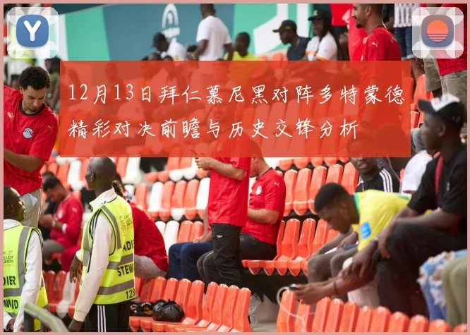 12月13日拜仁慕尼黑对阵多特蒙德精彩对决前瞻与历史交锋分析