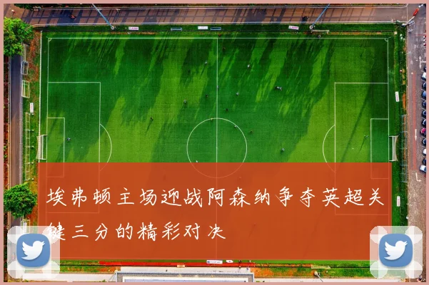 埃弗顿主场迎战阿森纳争夺英超关键三分的精彩对决