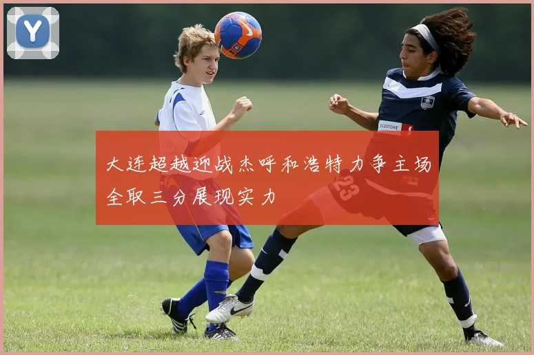 大连超越迎战杰呼和浩特力争主场全取三分展现实力