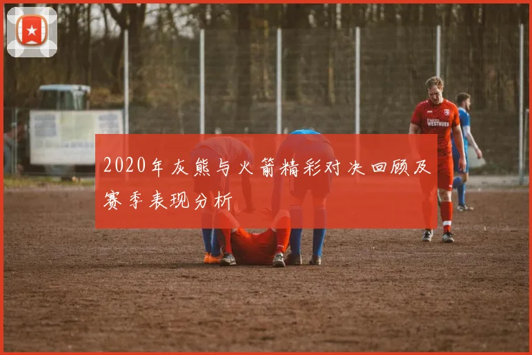 2020年灰熊与火箭精彩对决回顾及赛季表现分析