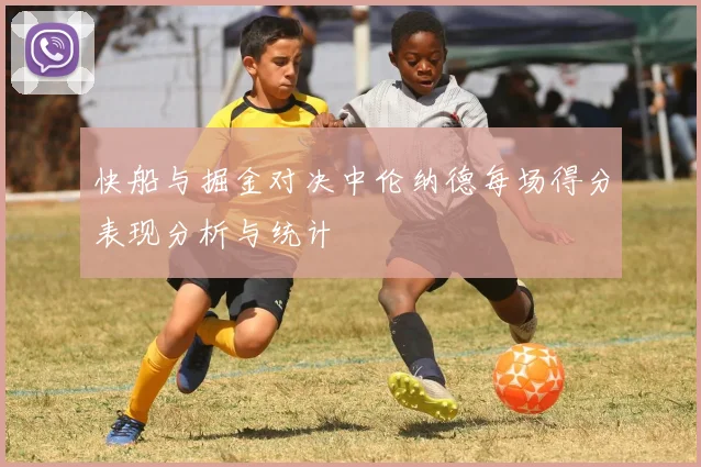 快船与掘金对决中伦纳德每场得分表现分析与统计